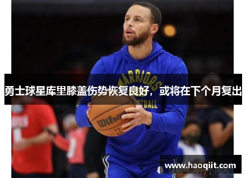 勇士球星库里膝盖伤势恢复良好，或将在下个月复出