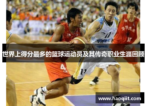 世界上得分最多的篮球运动员及其传奇职业生涯回顾