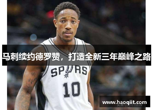 马刺续约德罗赞，打造全新三年巅峰之路