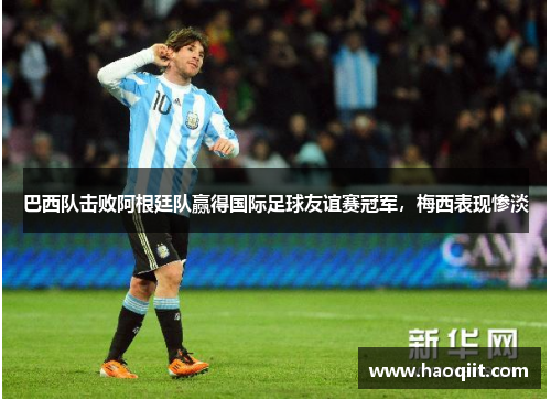 巴西队击败阿根廷队赢得国际足球友谊赛冠军，梅西表现惨淡
