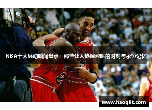 NBA十大感动瞬间盘点：那些让人热泪盈眶的时刻与永恒记忆