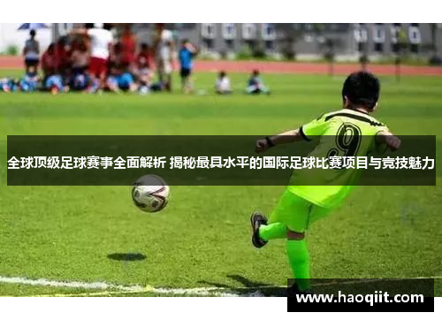 全球顶级足球赛事全面解析 揭秘最具水平的国际足球比赛项目与竞技魅力