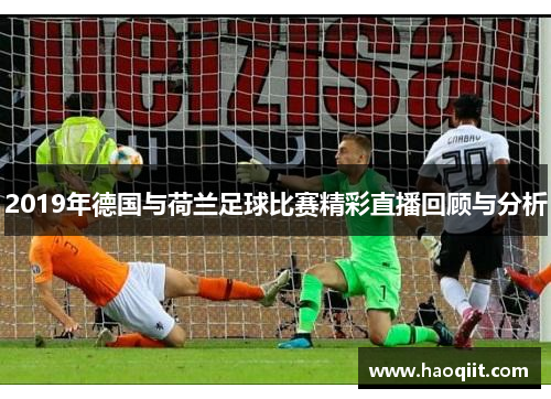 2019年德国与荷兰足球比赛精彩直播回顾与分析