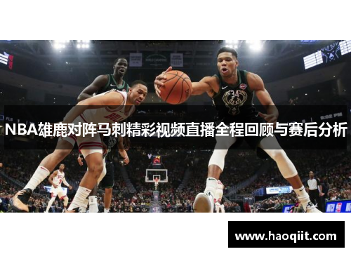 NBA雄鹿对阵马刺精彩视频直播全程回顾与赛后分析
