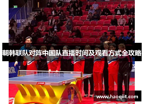 朝韩联队对阵中国队直播时间及观看方式全攻略