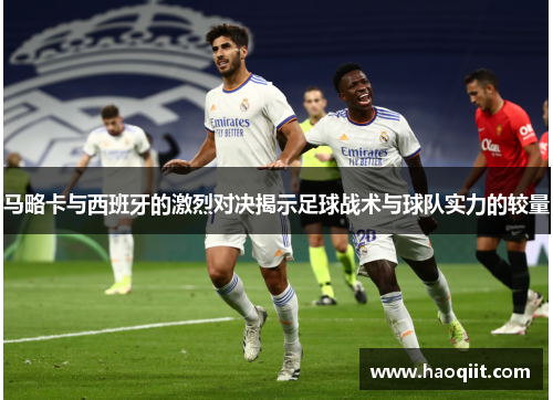 马略卡与西班牙的激烈对决揭示足球战术与球队实力的较量