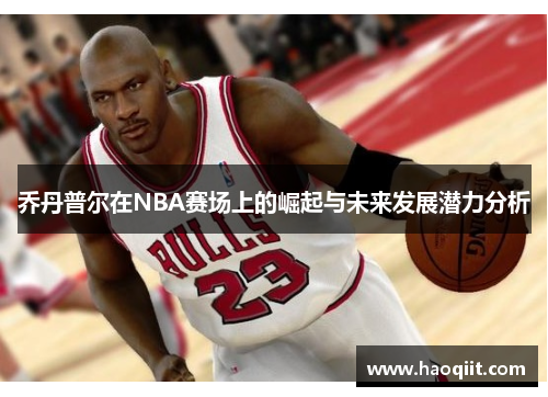 乔丹普尔在NBA赛场上的崛起与未来发展潜力分析