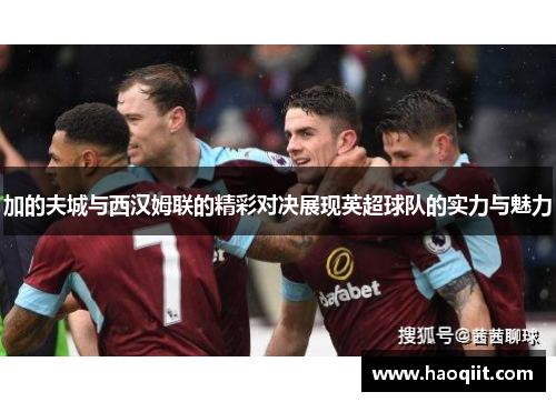 加的夫城与西汉姆联的精彩对决展现英超球队的实力与魅力