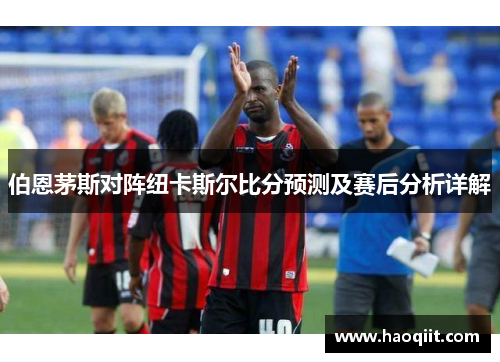 伯恩茅斯对阵纽卡斯尔比分预测及赛后分析详解